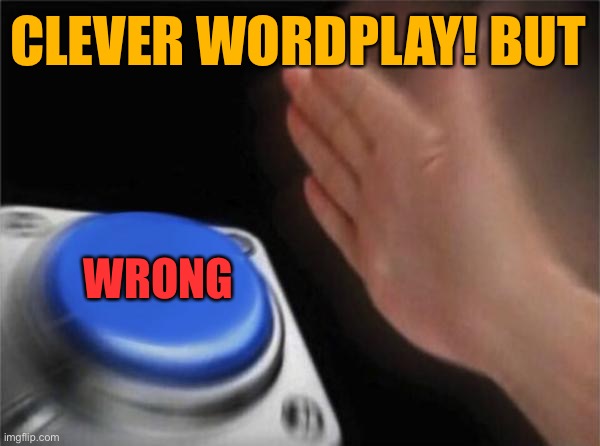 Blank Nut Button Meme | CLEVER WORDPLAY! BUT WRONG | image tagged in memes,blank nut button | made w/ Imgflip meme maker