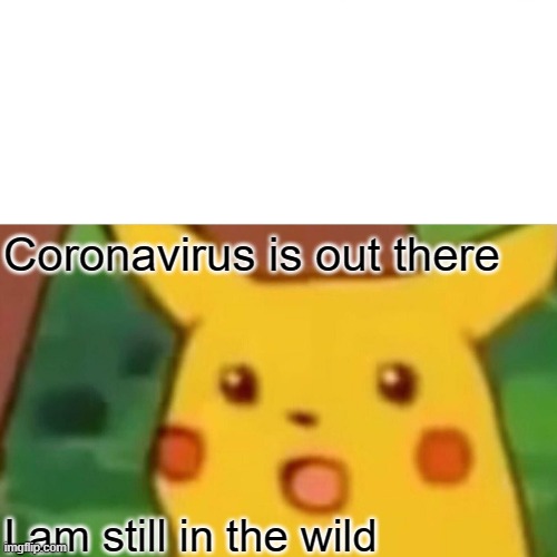 Surprised Pikachu Meme | Coronavirus is out there; I am still in the wild | image tagged in memes,surprised pikachu | made w/ Imgflip meme maker