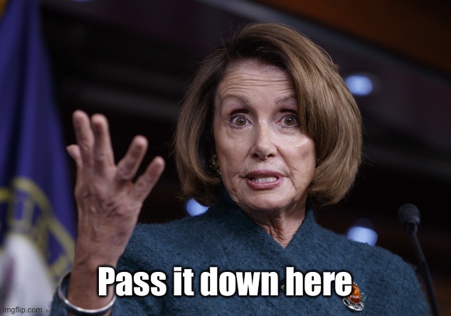 Good old Nancy Pelosi | Pass it down here | image tagged in good old nancy pelosi | made w/ Imgflip meme maker