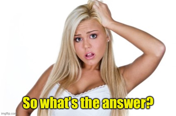 Dumb Blonde | So what’s the answer? | image tagged in dumb blonde | made w/ Imgflip meme maker