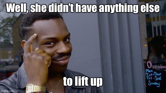 Roll Safe Think About It Meme | Well, she didn’t have anything else to lift up | image tagged in memes,roll safe think about it | made w/ Imgflip meme maker