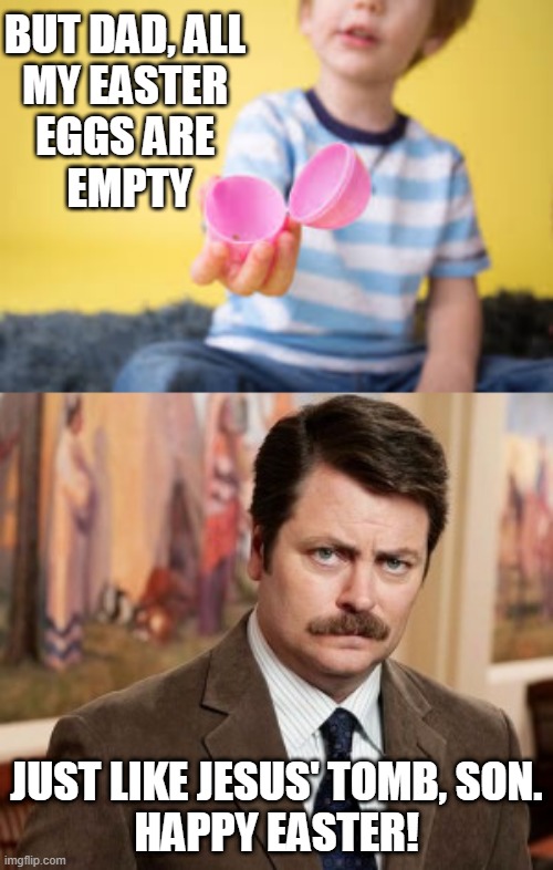 Happy Easter | BUT DAD, ALL 
MY EASTER 
EGGS ARE 
EMPTY; JUST LIKE JESUS' TOMB, SON.
HAPPY EASTER! | image tagged in memes,ron swanson,easter,father son,funny,parks and rec | made w/ Imgflip meme maker
