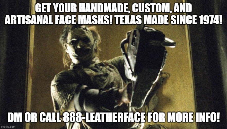leatherface | GET YOUR HANDMADE, CUSTOM, AND ARTISANAL FACE MASKS! TEXAS MADE SINCE 1974! DM OR CALL 888-LEATHERFACE FOR MORE INFO! | image tagged in leatherface | made w/ Imgflip meme maker