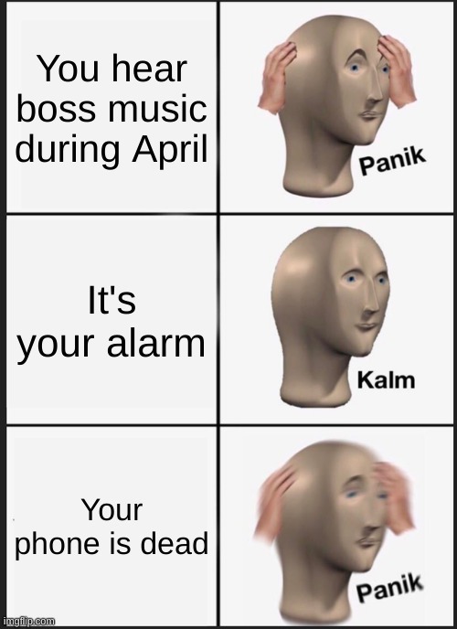 Panik Kalm Panik Meme | You hear boss music during April; It's your alarm; Your phone is dead | image tagged in memes,panik kalm panik | made w/ Imgflip meme maker
