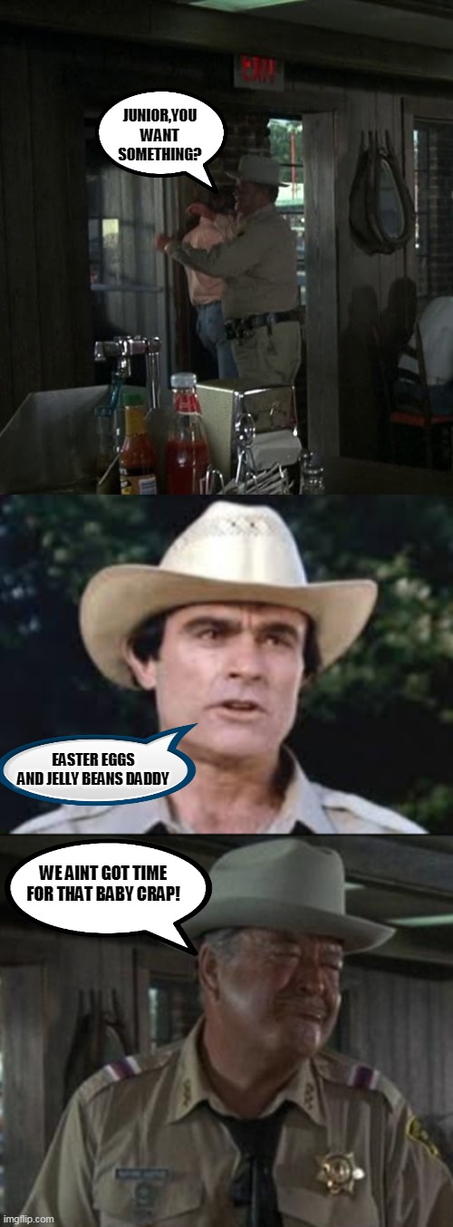 Happy Easter Junior | JUNIOR,YOU WANT SOMETHING? EASTER EGGS AND JELLY BEANS DADDY; WE AINT GOT TIME FOR THAT BABY CRAP! | image tagged in buford t justice | made w/ Imgflip meme maker