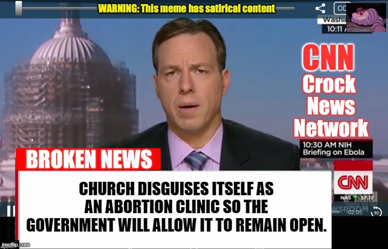 Having a hard time with what is essential and what is not. | CHURCH DISGUISES ITSELF AS AN ABORTION CLINIC SO THE GOVERNMENT WILL ALLOW IT TO REMAIN OPEN. | image tagged in cnn crock news network | made w/ Imgflip meme maker