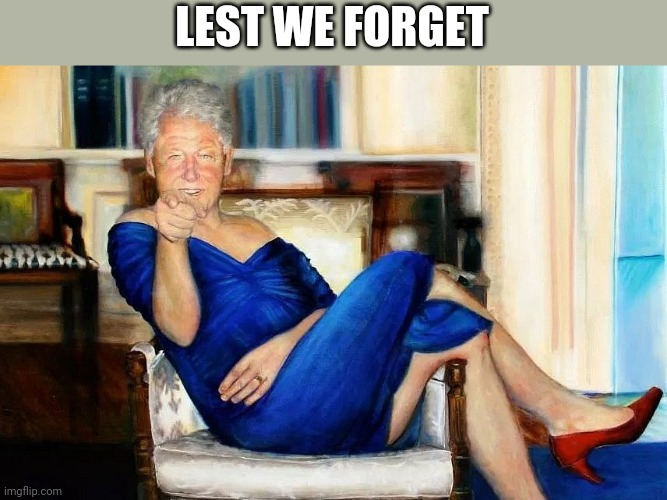 Bill Clinton Dress | LEST WE FORGET | image tagged in bill clinton dress | made w/ Imgflip meme maker
