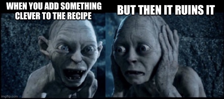 Smeagol | WHEN YOU ADD SOMETHING CLEVER TO THE RECIPE; BUT THEN IT RUINS IT | image tagged in smeagol | made w/ Imgflip meme maker