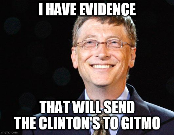 Suicided Bill | I HAVE EVIDENCE; THAT WILL SEND THE CLINTON'S TO GITMO | image tagged in bill gates,fun | made w/ Imgflip meme maker