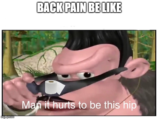Man it Hurts to Be This Hip | BACK PAIN BE LIKE | image tagged in man it hurts to be this hip | made w/ Imgflip meme maker