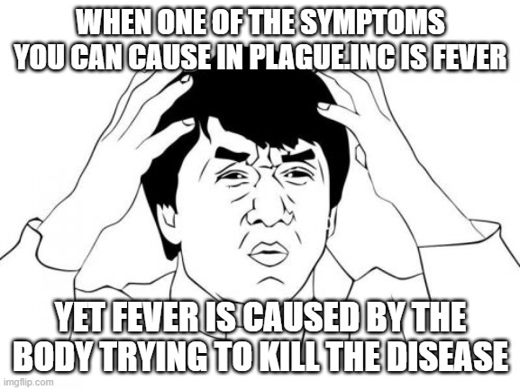 Jackie Chan WTF | WHEN ONE OF THE SYMPTOMS YOU CAN CAUSE IN PLAGUE.INC IS FEVER; YET FEVER IS CAUSED BY THE BODY TRYING TO KILL THE DISEASE | image tagged in memes,jackie chan wtf | made w/ Imgflip meme maker