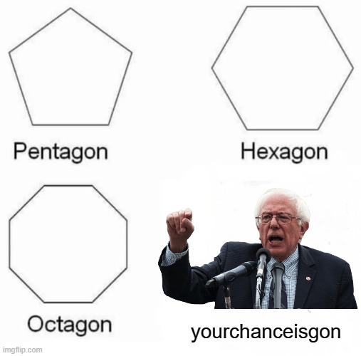 droppin out | yourchanceisgon | image tagged in memes,pentagon hexagon octagon,politics,bernie sanders,presidential debate,socialism | made w/ Imgflip meme maker