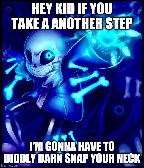 Undertale sans | HEY KID IF YOU TAKE A ANOTHER STEP; I'M GONNA HAVE TO DIDDLY DARN SNAP YOUR NECK | image tagged in undertale sans | made w/ Imgflip meme maker