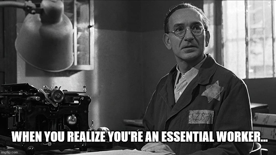 WHEN YOU REALIZE YOU'RE AN ESSENTIAL WORKER... | image tagged in schindlers list | made w/ Imgflip meme maker