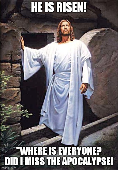 Easter | HE IS RISEN! "WHERE IS EVERYONE? DID I MISS THE APOCALYPSE! | image tagged in easter | made w/ Imgflip meme maker