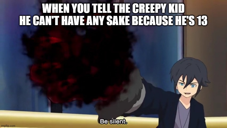 Don't deny Lord Shutendoji his alcohol | WHEN YOU TELL THE CREEPY KID HE CAN'T HAVE ANY SAKE BECAUSE HE'S 13 | image tagged in haruya be silent,haruya,shutendoji,alcohol,sake | made w/ Imgflip meme maker