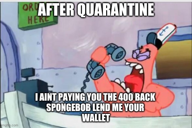 NO THIS IS PATRICK | AFTER QUARANTINE; I AINT PAYING YOU THE 400 BACK 
SPONGEBOB LEND ME YOUR 
WALLET | image tagged in no this is patrick | made w/ Imgflip meme maker