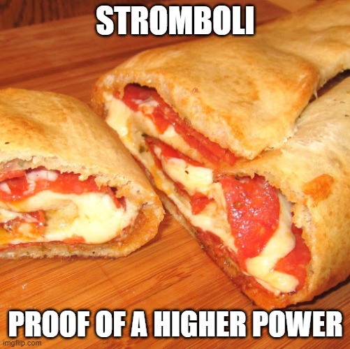 Stromboli | STROMBOLI; PROOF OF A HIGHER POWER | image tagged in stromboli,food | made w/ Imgflip meme maker