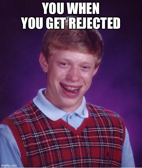 Bad Luck Brian Meme | YOU WHEN YOU GET REJECTED | image tagged in memes,bad luck brian | made w/ Imgflip meme maker