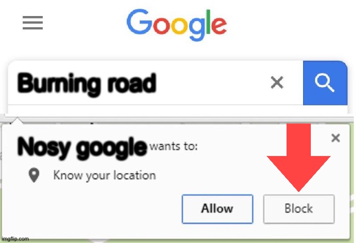 Wants to know your location | Burning road; Nosy google | image tagged in wants to know your location | made w/ Imgflip meme maker