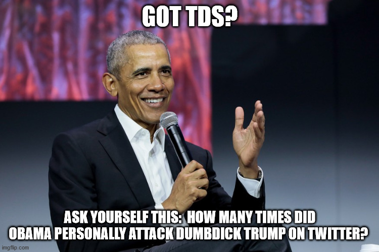 Got TDS? | GOT TDS? ASK YOURSELF THIS:  HOW MANY TIMES DID OBAMA PERSONALLY ATTACK DUMBDICK TRUMP ON TWITTER? | image tagged in trumptards,politics,memes | made w/ Imgflip meme maker