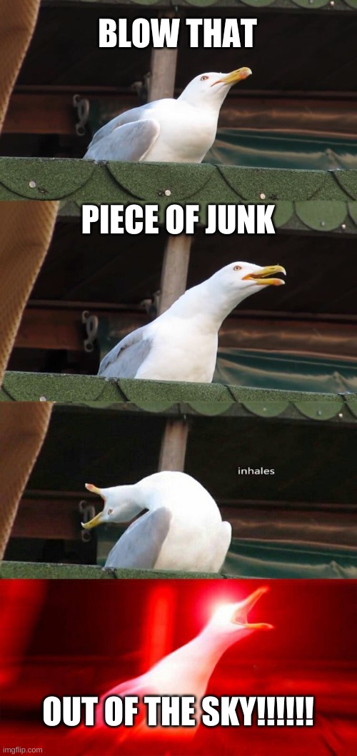 inhaling seagull 4 red | BLOW THAT; PIECE OF JUNK; OUT OF THE SKY!!!!!! | image tagged in inhaling seagull 4 red | made w/ Imgflip meme maker
