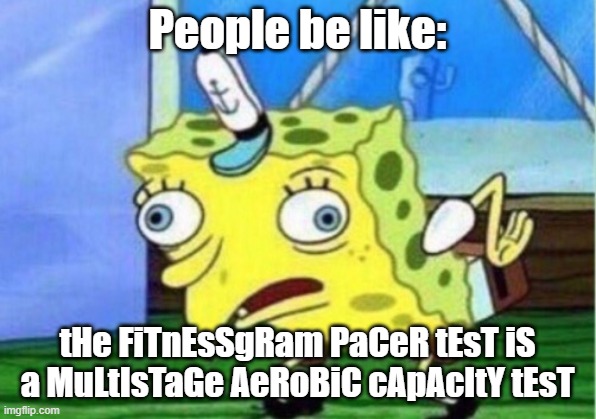 Mocking Spongebob | People be like:; tHe FiTnEsSgRam PaCeR tEsT iS a MuLtIsTaGe AeRoBiC cApAcItY tEsT | image tagged in memes,mocking spongebob | made w/ Imgflip meme maker