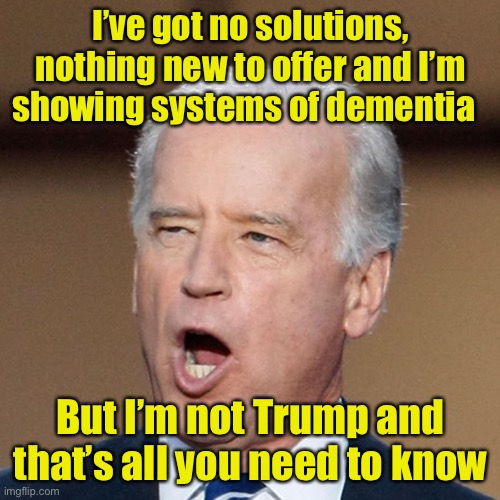 Joe Biden’s campaign slogan | I’ve got no solutions, nothing new to offer and I’m showing systems of dementia; But I’m not Trump and that’s all you need to know | image tagged in joe biden | made w/ Imgflip meme maker