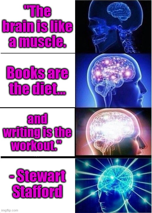 Expanding Brain Meme | "The brain is like a muscle. Books are the diet... and writing is the workout."; - Stewart Stafford | image tagged in memes,expanding brain | made w/ Imgflip meme maker