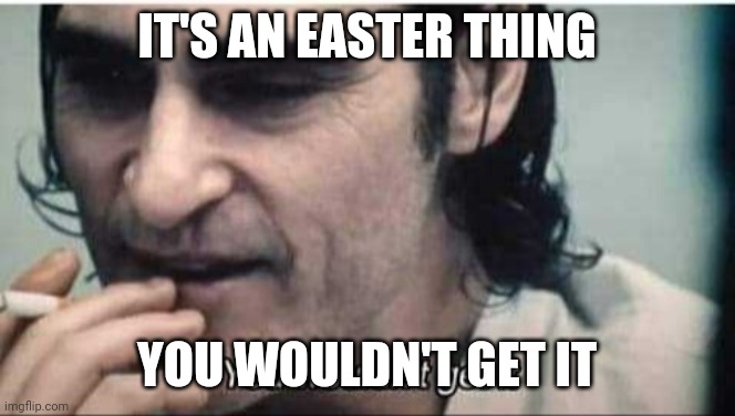 You wouldn't get it | IT'S AN EASTER THING; YOU WOULDN'T GET IT | image tagged in you wouldn't get it | made w/ Imgflip meme maker