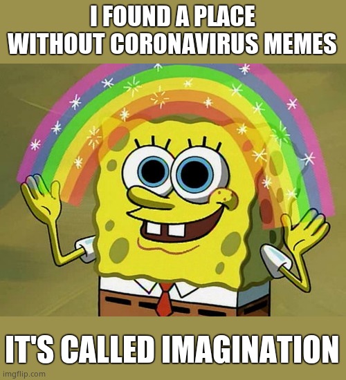Imagination Spongebob |  I FOUND A PLACE WITHOUT CORONAVIRUS MEMES; IT'S CALLED IMAGINATION | image tagged in memes,imagination spongebob | made w/ Imgflip meme maker