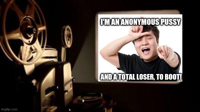 Movie Projector | I'M AN ANONYMOUS PUSSY AND A TOTAL LOSER, TO BOOT! | image tagged in movie projector | made w/ Imgflip meme maker