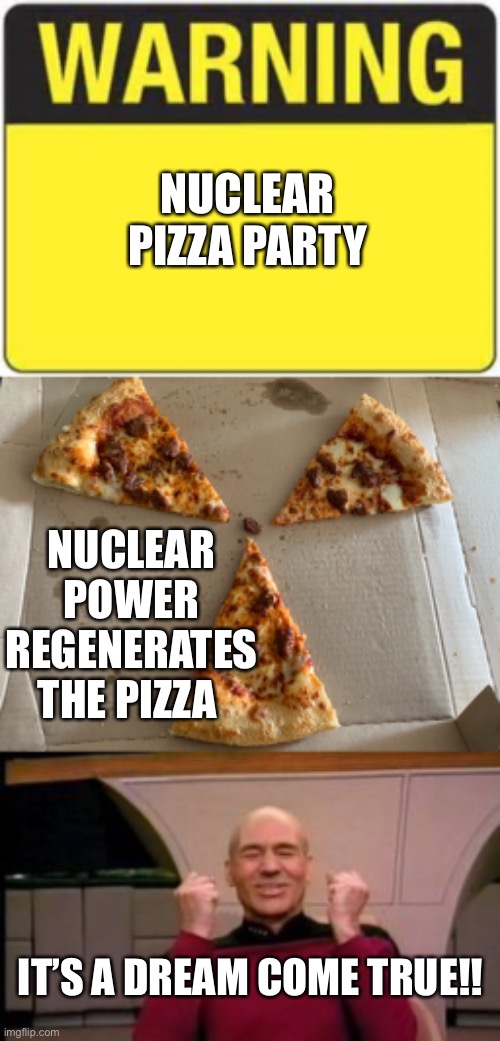 NUCLEAR PIZZA PARTY; NUCLEAR POWER REGENERATES THE PIZZA; IT’S A DREAM COME TRUE!! | image tagged in happy picard,blank warning sign | made w/ Imgflip meme maker