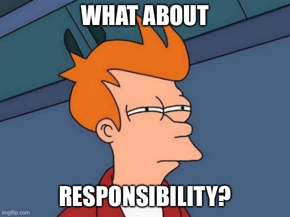 Futurama Fry Meme | WHAT ABOUT RESPONSIBILITY? | image tagged in memes,futurama fry | made w/ Imgflip meme maker