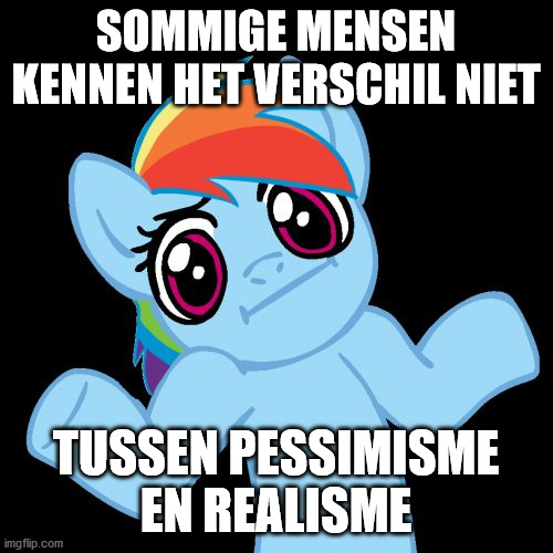 Pony Shrugs Meme | SOMMIGE MENSEN KENNEN HET VERSCHIL NIET TUSSEN PESSIMISME EN REALISME | image tagged in memes,pony shrugs | made w/ Imgflip meme maker