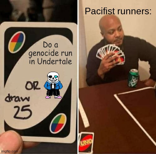 UNO Draw 25 Cards Meme | Pacifist runners:; Do a genocide run in Undertale | image tagged in memes,uno draw 25 cards | made w/ Imgflip meme maker