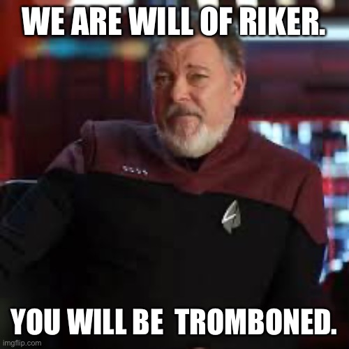 We are Will of Riker | WE ARE WILL OF RIKER. YOU WILL BE  TROMBONED. | image tagged in picard,star trek,trombone | made w/ Imgflip meme maker