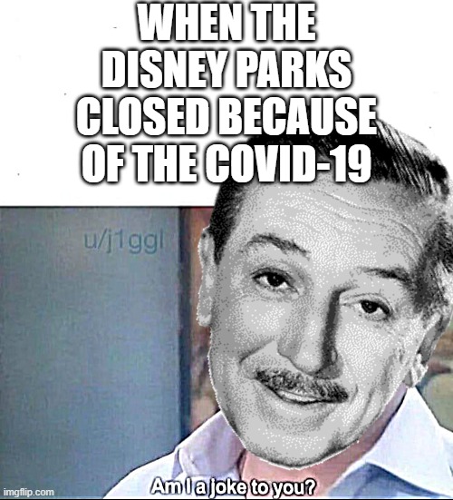 WHEN THE DISNEY PARKS CLOSED BECAUSE OF THE COVID-19 | image tagged in walt disney,disney,covid-19 | made w/ Imgflip meme maker