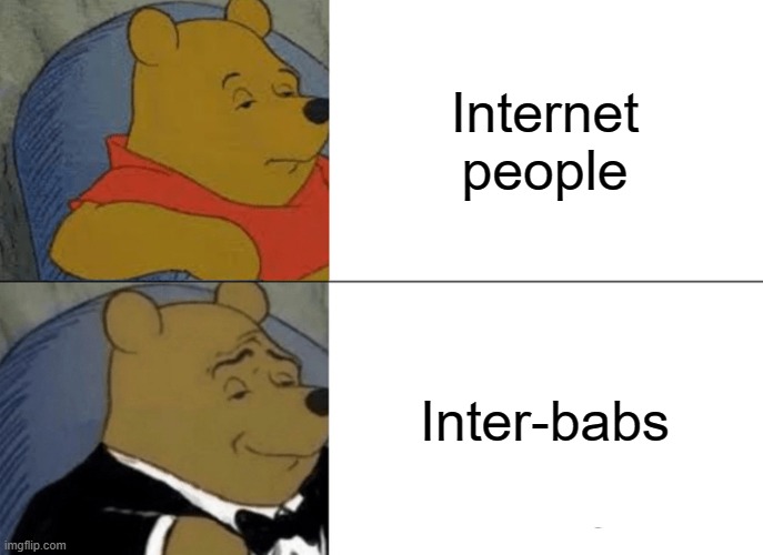 Tuxedo Winnie The Pooh | Internet people; Inter-babs | image tagged in memes,tuxedo winnie the pooh | made w/ Imgflip meme maker