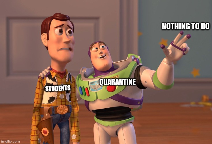 X, X Everywhere | NOTHING TO DO; QUARANTINE; STUDENTS | image tagged in memes,x x everywhere | made w/ Imgflip meme maker