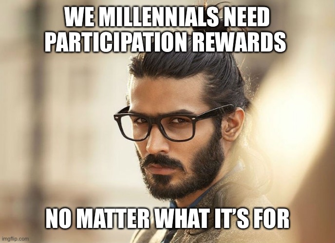 Man Bun Millenial | WE MILLENNIALS NEED PARTICIPATION REWARDS NO MATTER WHAT IT’S FOR | image tagged in man bun millenial | made w/ Imgflip meme maker