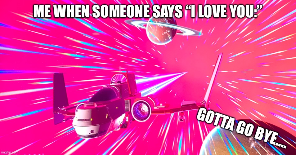 ME WHEN SOMEONE SAYS “I LOVE YOU:” GOTTA GO BYE.... | made w/ Imgflip meme maker