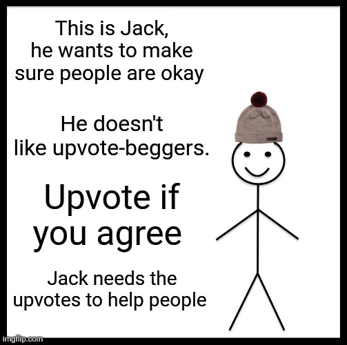 Be Like Bill Meme | This is Jack, he wants to make sure people are okay; He doesn't like upvote-beggers. Upvote if you agree; Jack needs the upvotes to help people | image tagged in memes,be like bill | made w/ Imgflip meme maker