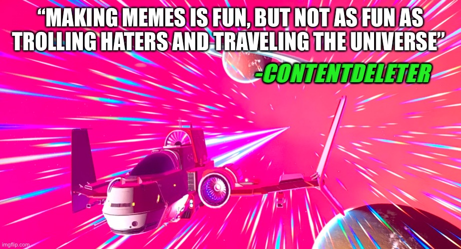 I’d rather travel the Universe than make memes | “MAKING MEMES IS FUN, BUT NOT AS FUN AS TROLLING HATERS AND TRAVELING THE UNIVERSE”; -CONTENTDELETER | image tagged in memes,no | made w/ Imgflip meme maker