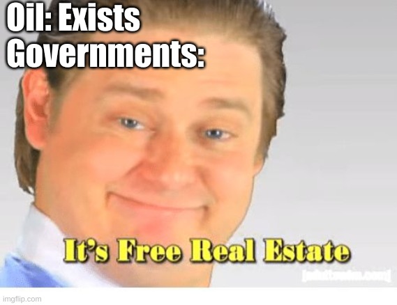 It's Free Real Estate | Oil: Exists
Governments: | image tagged in it's free real estate | made w/ Imgflip meme maker