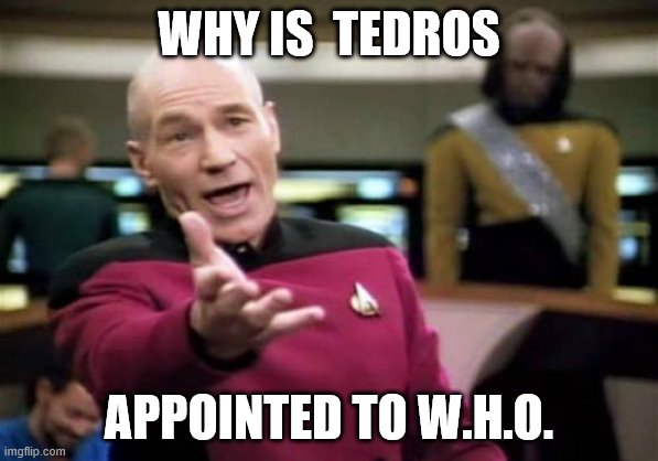 Picard Wtf | WHY IS  TEDROS; APPOINTED TO W.H.O. | image tagged in memes,picard wtf | made w/ Imgflip meme maker