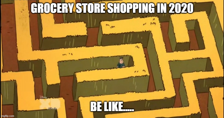 The new norm in 2020? | GROCERY STORE SHOPPING IN 2020; BE LIKE..... | image tagged in lost in a corn maze,shopping,corona virus,covid-19 | made w/ Imgflip meme maker