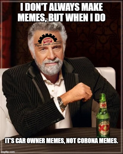 The Most Interesting Man In The World | I DON'T ALWAYS MAKE MEMES, BUT WHEN I DO; IT'S CAR OWNER MEMES, NOT CORONA MEMES. | image tagged in memes,the most interesting man in the world | made w/ Imgflip meme maker