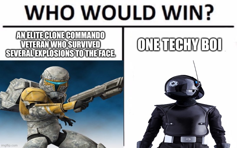 AN ELITE CLONE COMMANDO VETERAN WHO SURVIVED SEVERAL EXPLOSIONS TO THE FACE. ONE TECHY BOI | image tagged in who would win | made w/ Imgflip meme maker
