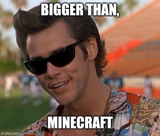Ace Ventura | BIGGER THAN, MINECRAFT | image tagged in ace ventura | made w/ Imgflip meme maker